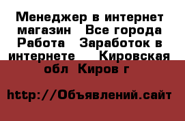 Менеджер в интернет-магазин - Все города Работа » Заработок в интернете   . Кировская обл.,Киров г.